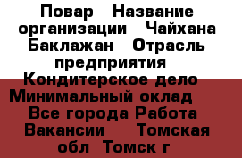 Повар › Название организации ­ Чайхана Баклажан › Отрасль предприятия ­ Кондитерское дело › Минимальный оклад ­ 1 - Все города Работа » Вакансии   . Томская обл.,Томск г.